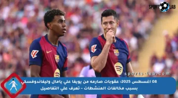 08 أغسطس 2025: عقوبات صارمة من يويفا على يامال وليفاندوفسكي بسبب مخالفات المنشطات – تعرف على التفاصيل